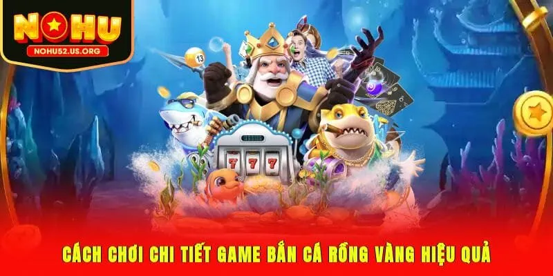 Cách chơi chi tiết game bắn cá Rồng Vàng hiệu quả