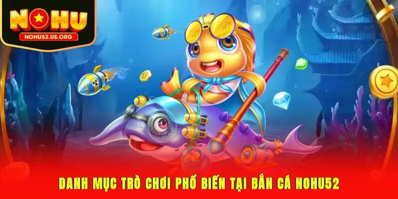 Danh mục trò chơi phổ biến tại bắn cá Nohu52