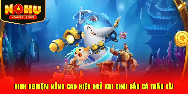 Kinh nghiệm nâng cao hiệu quả khi chơi bắn cá Thần Tài