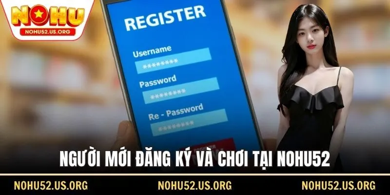 Người mới đăng ký và chơi tại Nohu52